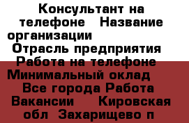 Консультант на телефоне › Название организации ­ Dimond Style › Отрасль предприятия ­ Работа на телефоне › Минимальный оклад ­ 1 - Все города Работа » Вакансии   . Кировская обл.,Захарищево п.